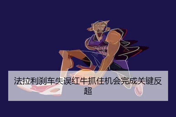 法拉利刹车失误红牛抓住机会完成关键反超